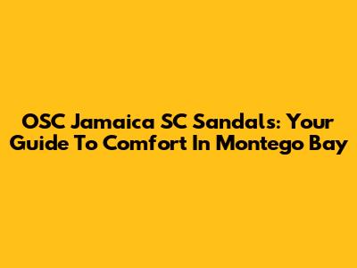 OSC Jamaica SC Sandals: Your Guide To Comfort In Montego Bay