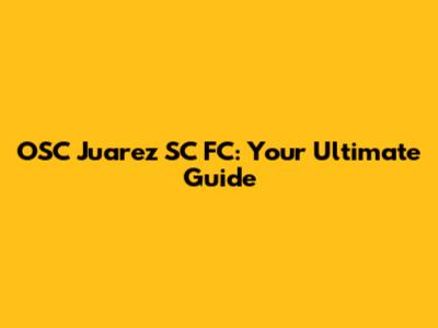 OSC Juarez SC FC: Your Ultimate Guide