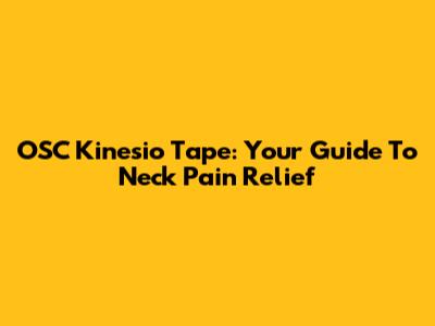 OSC Kinesio Tape: Your Guide To Neck Pain Relief