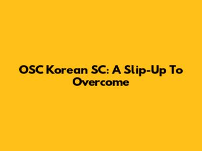 OSC Korean SC: A Slip-Up To Overcome