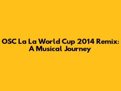 OSC La La World Cup 2014 Remix: A Musical Journey