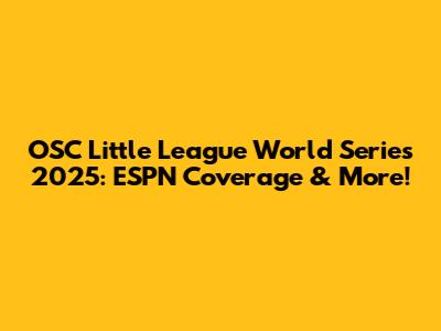 OSC Little League World Series 2025: ESPN Coverage & More!