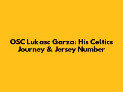 OSC Lukasc Garza: His Celtics Journey & Jersey Number