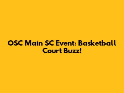 OSC Main SC Event: Basketball Court Buzz!