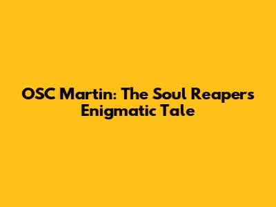 OSC Martin: The Soul Reaper's Enigmatic Tale
