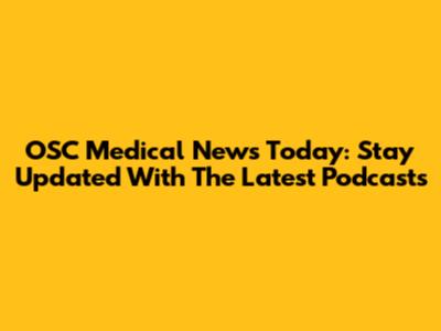 OSC Medical News Today: Stay Updated With The Latest Podcasts