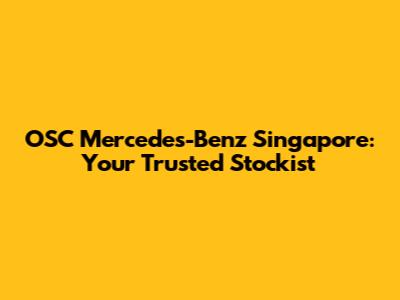 OSC Mercedes-Benz Singapore: Your Trusted Stockist