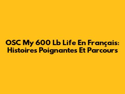 OSC My 600 Lb Life En Français: Histoires Poignantes Et Parcours