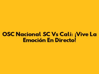 OSC Nacional SC Vs Cali: ¡Vive La Emoción En Directo!