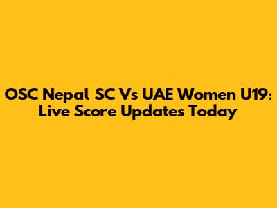 OSC Nepal SC Vs UAE Women U19: Live Score Updates Today