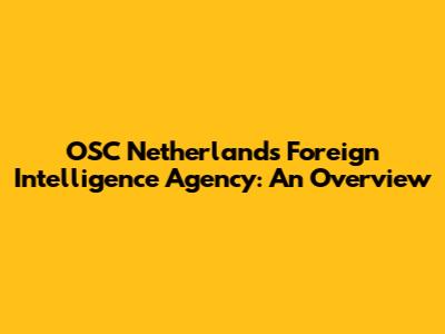 OSC Netherlands Foreign Intelligence Agency: An Overview