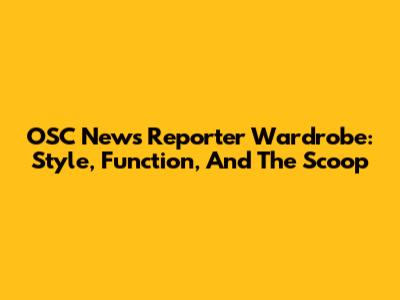 OSC News Reporter Wardrobe: Style, Function, And The Scoop