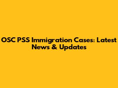 OSC PSS Immigration Cases: Latest News & Updates