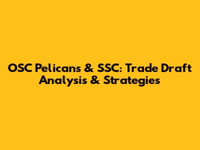 OSC Pelicans & SSC: Trade Draft Analysis & Strategies