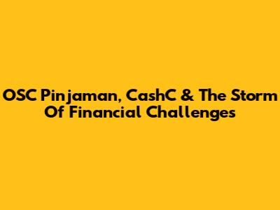OSC Pinjaman, CashC & The Storm Of Financial Challenges