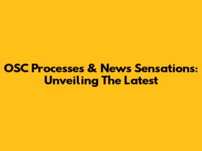 OSC Processes & News Sensations: Unveiling The Latest