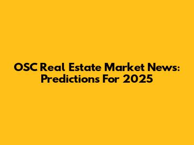 OSC Real Estate Market News: Predictions For 2025