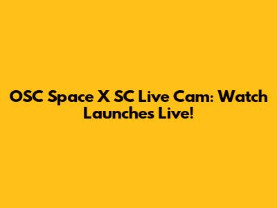 OSC Space X SC Live Cam: Watch Launches Live!