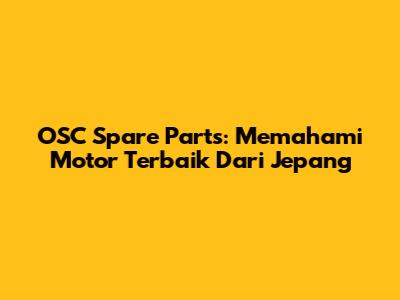 OSC Spare Parts: Memahami Motor Terbaik Dari Jepang