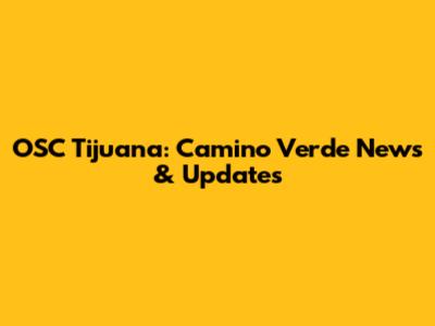 OSC Tijuana: Camino Verde News & Updates