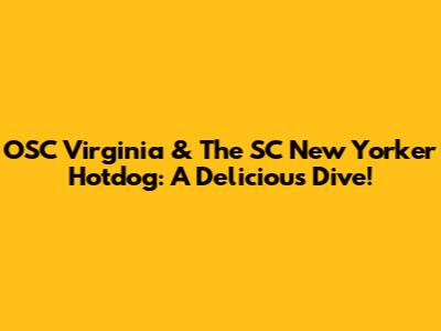 OSC Virginia & The SC New Yorker Hotdog: A Delicious Dive!