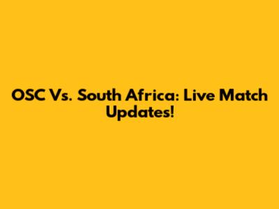 OSC Vs. South Africa: Live Match Updates!