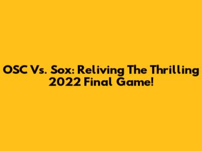 OSC Vs. Sox: Reliving The Thrilling 2022 Final Game!