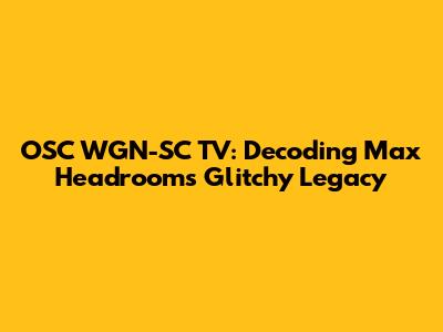 OSC WGN-SC TV: Decoding Max Headroom's Glitchy Legacy