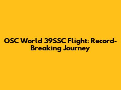 OSC World 39SSC Flight: Record-Breaking Journey