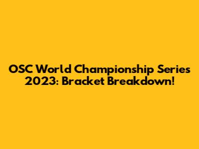 OSC World Championship Series 2023: Bracket Breakdown!