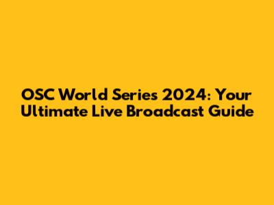 OSC World Series 2024: Your Ultimate Live Broadcast Guide