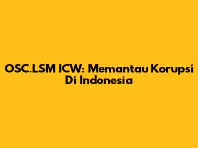 OSC.LSM ICW: Memantau Korupsi Di Indonesia