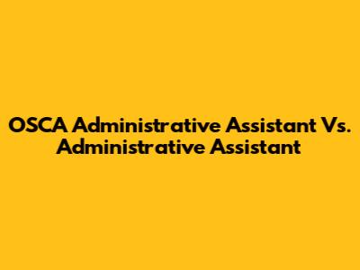 OSCA Administrative Assistant Vs. Administrative Assistant