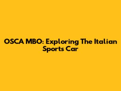 OSCA MBO: Exploring The Italian Sports Car