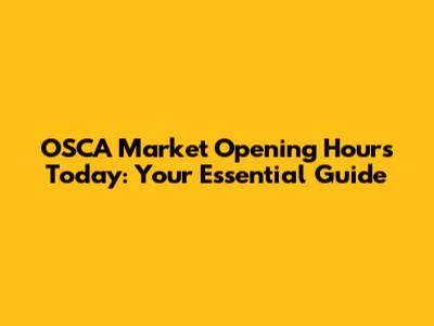 OSCA Market Opening Hours Today: Your Essential Guide
