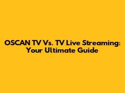 OSCAN TV Vs. TV Live Streaming: Your Ultimate Guide