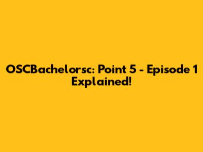 OSCBachelorsc: Point 5 - Episode 1 Explained!