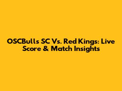 OSCBulls SC Vs. Red Kings: Live Score & Match Insights