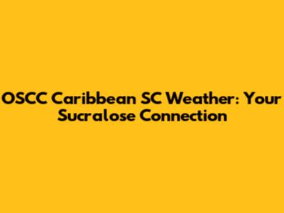 OSCC Caribbean SC Weather: Your Sucralose Connection