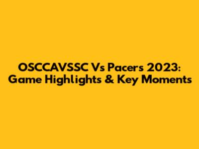 OSCCAVSSC Vs Pacers 2023: Game Highlights & Key Moments