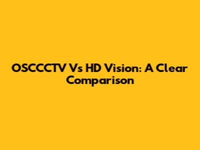 OSCCCTV Vs HD Vision: A Clear Comparison