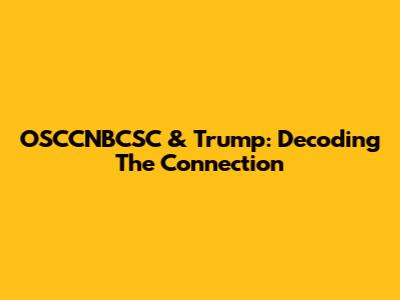OSCCNBCSC & Trump: Decoding The Connection