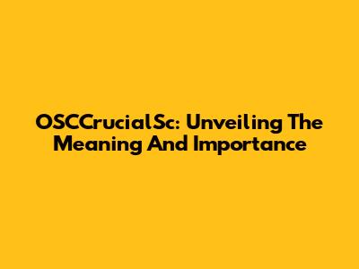 OSCCrucialSc: Unveiling The Meaning And Importance