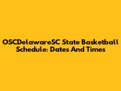 OSCDelawareSC State Basketball Schedule: Dates And Times