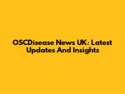 OSCDisease News UK: Latest Updates And Insights