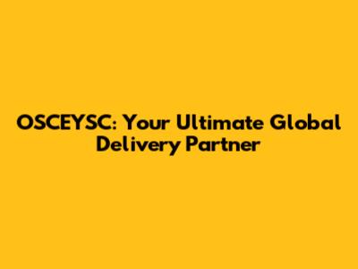 OSCEYSC: Your Ultimate Global Delivery Partner