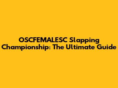 OSCFEMALESC Slapping Championship: The Ultimate Guide