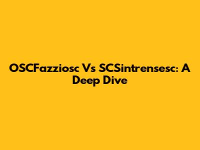 OSCFazziosc Vs SCSintrensesc: A Deep Dive