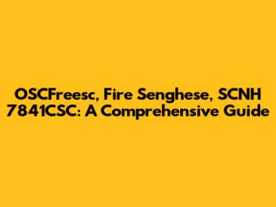 OSCFreesc, Fire Senghese, SCNH 7841CSC: A Comprehensive Guide