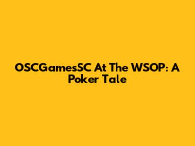 OSCGamesSC At The WSOP: A Poker Tale
